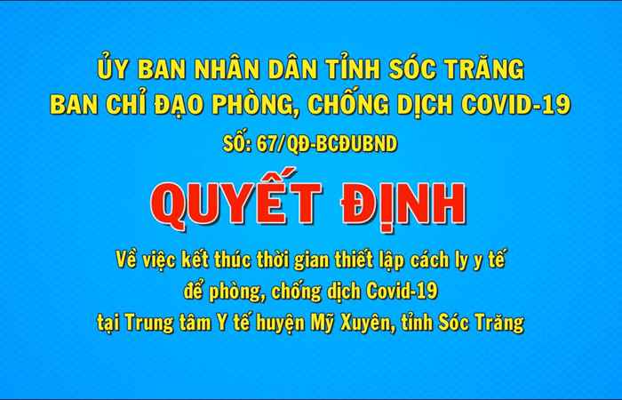 Quyết định số 67 về việc kết thúc thời gian thiết lập cách ly y tế để phòng, chống dịch Covid-19 tại trung tâm y tế huyện Mỹ Xuyên